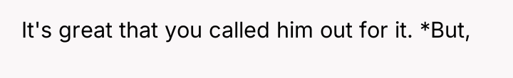 It's great that you called him out for it. *But,