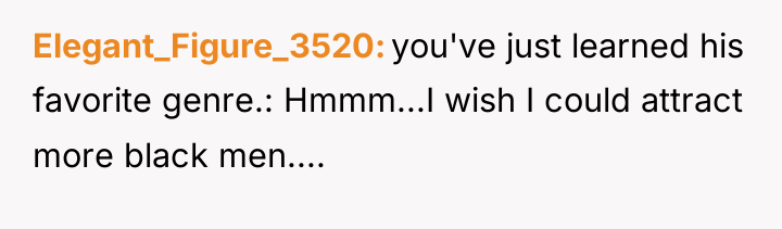 Elegant_Figure_3520 you've just learned his favorite genre.: Hmmm...I wish I...