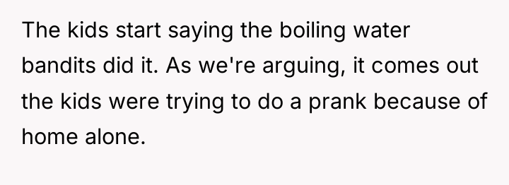 The kids start saying the boiling water bandits did it....