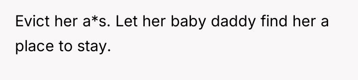 Evict her a*s. Let her baby daddy find her a...