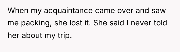When my acquaintance came over and saw me packing, she...