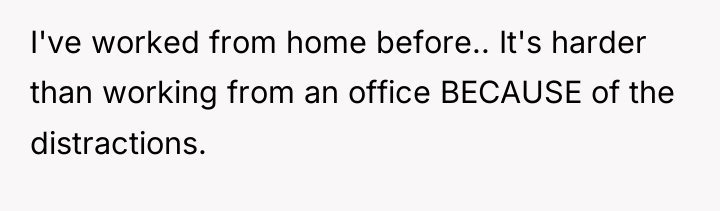 I've worked from home before.. It's harder than working from...