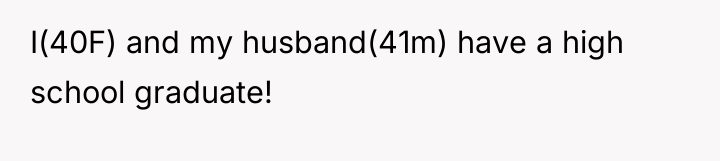 I(40F) and my husband(41m) have a high school graduate!
