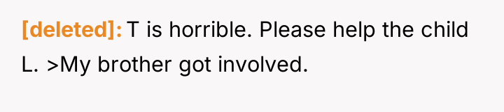 [deleted] T is horrible. Please help the child L. >My...