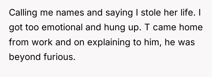 Calling me names and saying I stole her life. I...