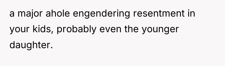 a major ahole engendering resentment in your kids, probably even...