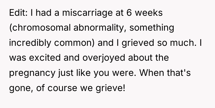 Edit: I had a miscarriage at 6 weeks (chromosomal abnormality,...