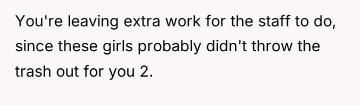 You're leaving extra work for the staff to do, since...
