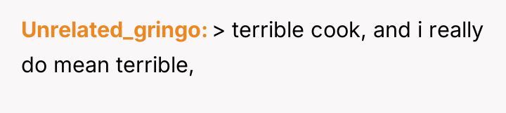 Unrelated_gringo > terrible cook, and i really do mean terrible,