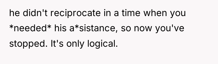he didn't reciprocate in a time when you *needed* his...
