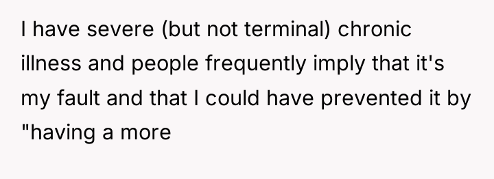 I have severe (but not terminal) chronic illness and people...