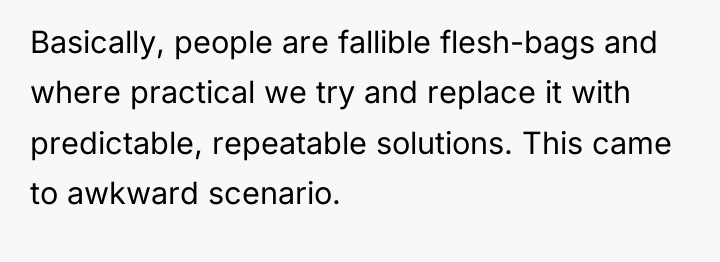 Basically, people are fallible flesh-bags and where practical we try...