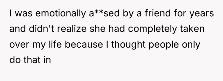 I was emotionally a**sed by a friend for years and...