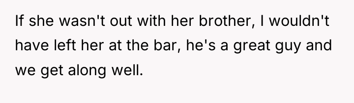 If she wasn't out with her brother, I wouldn't have...