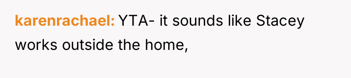 karenrachael YTA- it sounds like Stacey works outside the home,
