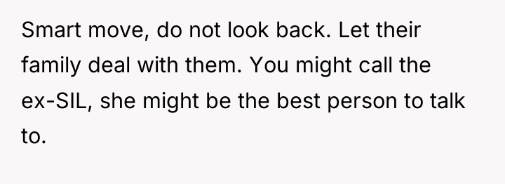 Smart move, do not look back. Let their family deal...