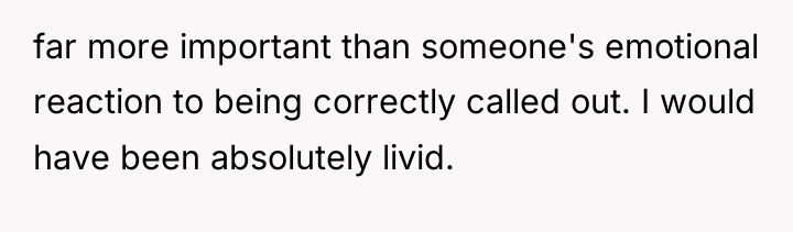 far more important than someone's emotional reaction to being correctly...