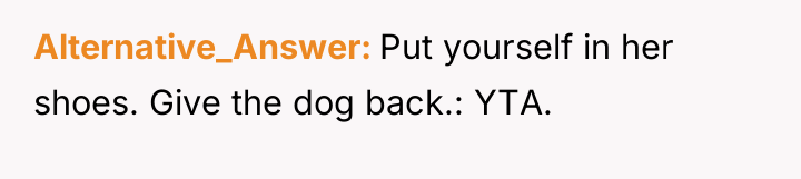 Alternative_Answer Put yourself in her shoes. Give the dog back.:...