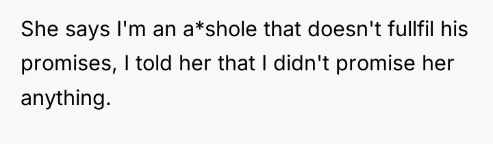 She says I'm an a*shole that doesn't fullfil his promises,...