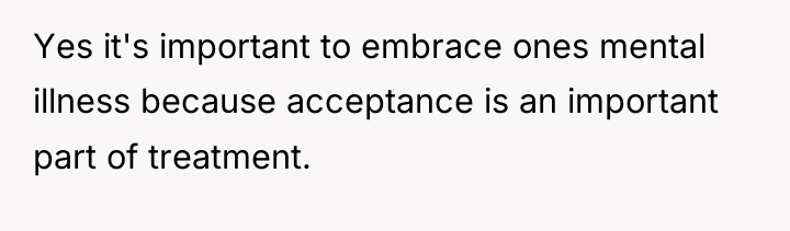 Yes it's important to embrace ones mental illness because acceptance...