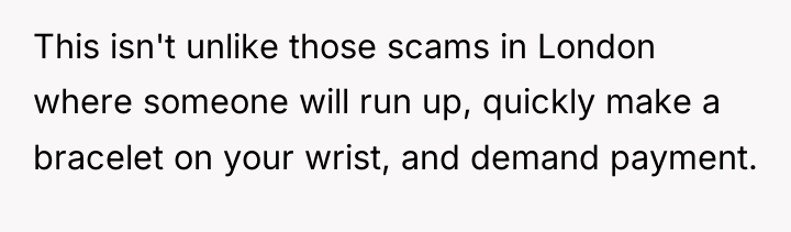 This isn't unlike those scams in London where someone will...