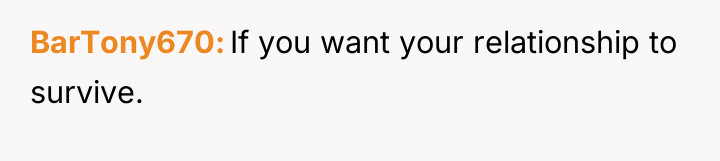 BarTony670 If you want your relationship to survive.