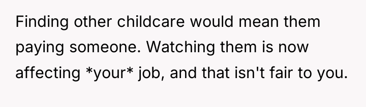 Finding other childcare would mean them paying someone. Watching them...