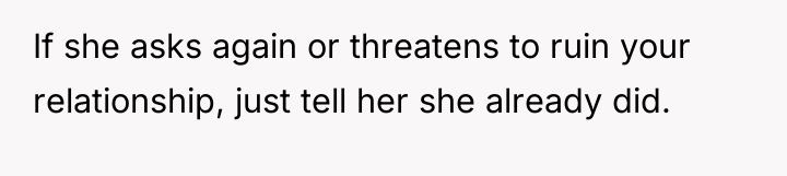 If she asks again or threatens to ruin your relationship,...
