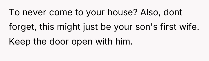 To never come to your house? Also, dont forget, this...