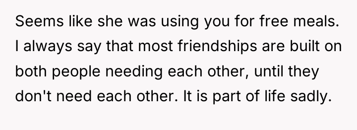 Seems like she was using you for free meals. I...