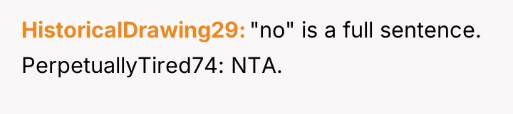 HistoricalDrawing29 "no" is a full sentence. PerpetuallyTired74: NTA.