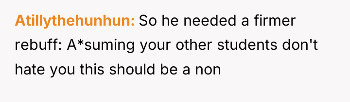 Atillythehunhun So he needed a firmer rebuff: A*suming your other...
