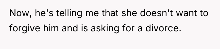 Now, he's telling me that she doesn't want to forgive...