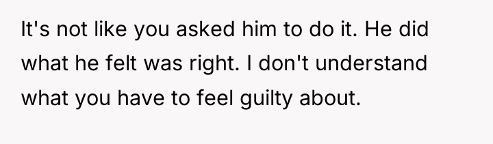 It's not like you asked him to do it. He...