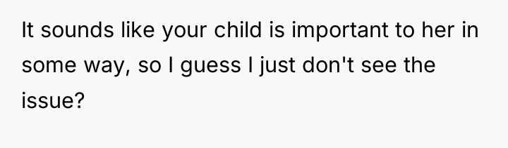 It sounds like your child is important to her in...