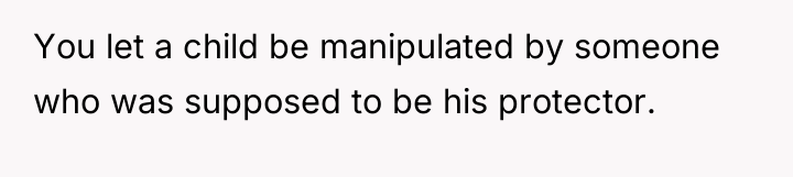 You let a child be manipulated by someone who was...