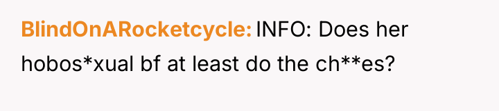 BlindOnARocketcycle INFO: Does her hobos*xual bf at least do the...