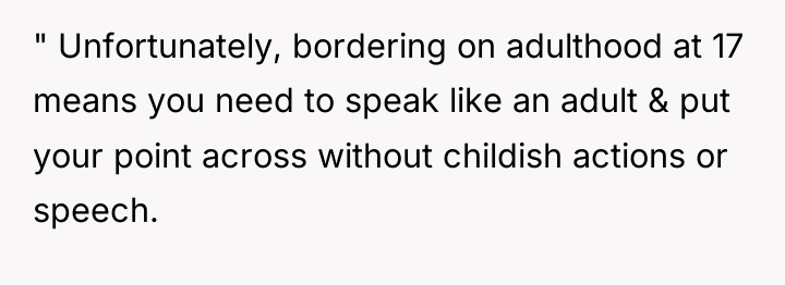 " Unfortunately, bordering on adulthood at 17 means you need...