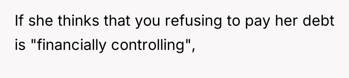 If she thinks that you refusing to pay her debt...