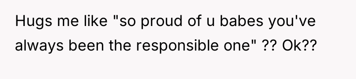 Hugs me like "so proud of u babes you've always...