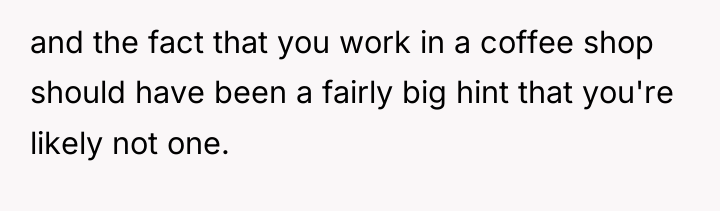 and the fact that you work in a coffee shop...