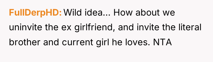 FullDerpHD Wild idea... How about we uninvite the ex girlfriend,...