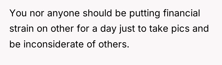 You nor anyone should be putting financial strain on other...