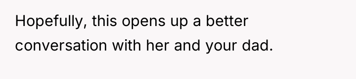 Hopefully, this opens up a better conversation with her and...
