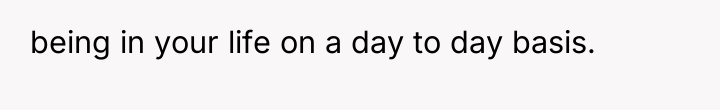 being in your life on a day to day basis.