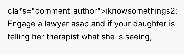 cla*s="comment_author">iknowsomethings2: Engage a lawyer asap and if your daughter is...