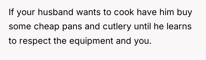 If your husband wants to cook have him buy some...