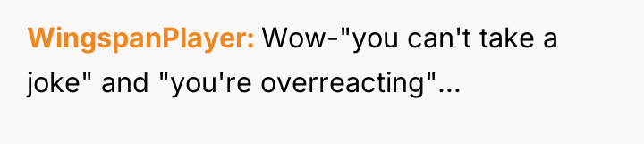 WingspanPlayer Wow-"you can't take a joke" and "you're overreacting"...