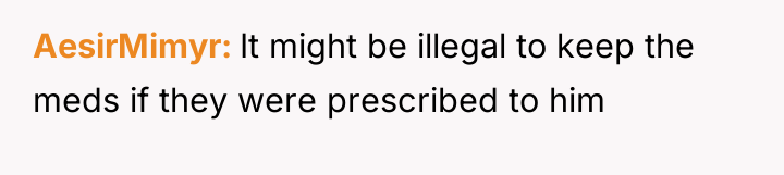 AesirMimyr It might be illegal to keep the meds if...