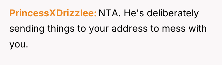 PrincessXDrizzlee NTA. He's deliberately sending things to your address to...